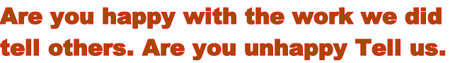 Are you happy with the work we did  tell others. Are you unhappy Tell us.