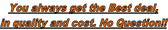You always get the Best deal,   in quality and cost. No Question!!