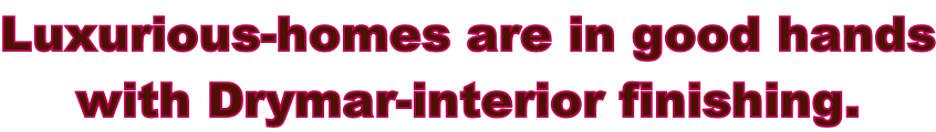 Luxurious-homes are in good hands with Drymar-interior finishing.